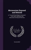 Mormonism Exposed and Refuted: or, True and False Religion Contrasted: Forty Years' Experience and Observation Among the Mormons