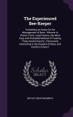 The Experienced Bee-Keeper: Containing an Essay On the Management of Bees: Wherein Is Shewn, From Long Practice, the Most Easy and Profitable Meth