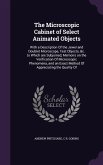 The Microscopic Cabinet of Select Animated Objects: With a Description Of the Jewel and Doublet Microscope, Test Objects, &c. to Which are Subjoined,