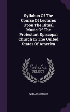 Syllabus Of The Course Of Lectures Upon The Ritual Music Of The Protestant Episcopal Church In The United States Of America - Goodrich, Wallace