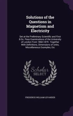 Solutions of the Questions in Magnetism and Electricity: Set at the Preliminary Scientific and First B.Sc. Pass Examinations of the University of Lond - Levander, Frederick William