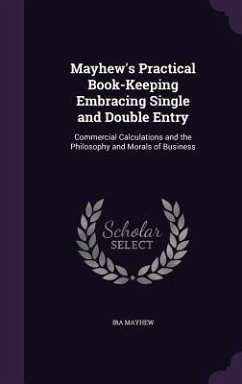 Mayhew's Practical Book-Keeping Embracing Single and Double Entry: Commercial Calculations and the Philosophy and Morals of Business - Mayhew, Ira