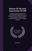 History Of The Irish Insurrection Of 1798: Giving An Authentic Account Of Various Battles Fought Between The Insurgents And The King's Army, And A Gen