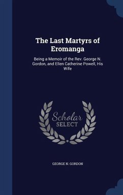 The Last Martyrs of Eromanga: Being a Memoir of the Rev. George N. Gordon, and Ellen Catherine Powell, His Wife - Gordon, George N.