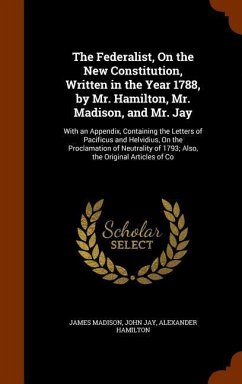 The Federalist, On the New Constitution, Written in the Year 1788, by Mr. Hamilton, Mr. Madison, and Mr. Jay - Madison, James; Jay, John; Hamilton, Alexander