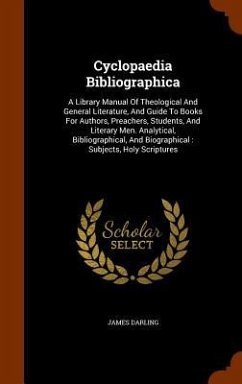 Cyclopaedia Bibliographica: A Library Manual Of Theological And General Literature, And Guide To Books For Authors, Preachers, Students, And Liter - Darling, James
