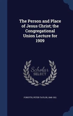The Person and Place of Jesus Christ; the Congregational Union Lecture for 1909 - Forsyth, Peter Taylor