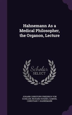Hahnemann As a Medical Philosopher, the Organon, Lecture - Schiller, Johann Christoph Friedrich von; Hughes, Richard; Hahnemann, Samuel Christian F