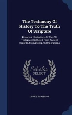 The Testimony Of History To The Truth Of Scripture: Historical Illustrations Of The Old Testament Gathered From Ancient Records, Monuments And Inscrip - Rawlinson, George
