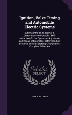 Ignition, Valve Timing and Automobile Electric Systems: (Self-Starting and Lighting) a Comprehensive Manual of Self-Instruction On the Operation, Adju - Rathbun, John B.