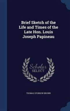 Brief Sketch of the Life and Times of the Late Hon. Louis Joseph Papineau - Brown, Thomas Storrow