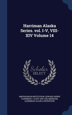 Harriman Alaska Series. vol. I-V, VIII-XIV Volume 14 - Institution, Smithsonian; Harriman, Edward Henry; Merriam, C. Hart