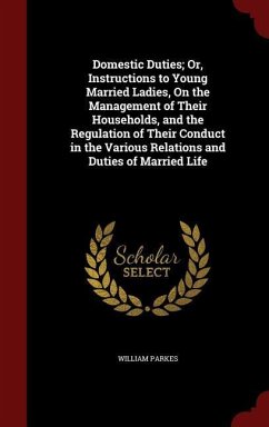 Domestic Duties; Or, Instructions to Young Married Ladies, On the Management of Their Households, and the Regulation of Their Conduct in the Various R - Parkes, William