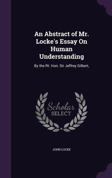 An Abstract of Mr. Locke's Essay On Human Understanding An Abstract of Mr. Locke's Essay On Human Understanding