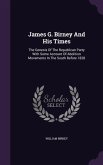 James G. Birney And His Times: The Genesis Of The Republican Party With Some Account Of Abolition Movements In The South Before 1828