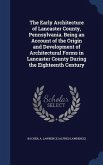 The Early Architecture of Lancaster County, Pennsylvania. Being an Account of the Origin and Development of Architectural Forms in Lancaster County Du