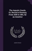 The Aquatic Oracle, Or, Record of Rowing From 1835 to 1851, by an Amateur