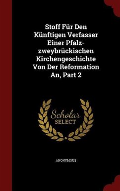 Stoff Für Den Künftigen Verfasser Einer Pfalz-zweybrückischen Kirchengeschichte Von Der Reformation An, Part 2 - Anonymous