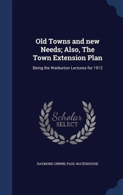 Old Towns and new Needs; Also, The Town Extension Plan: Being the Warburton Lectures for 1912 - Unwin, Raymond; Waterhouse, Paul