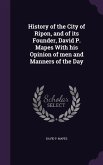 History of the City of Ripon, and of its Founder, David P. Mapes With his Opinion of men and Manners of the Day