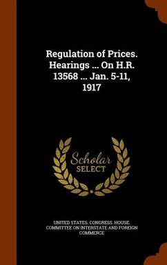 Regulation of Prices. Hearings ... On H.R. 13568 ... Jan. 5-11, 1917