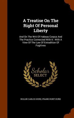 A Treatise On The Right Of Personal Liberty: And On The Writ Of Habeas Corpus And The Practice Connected With It: With A View Of The Law Of Extraditio - Hurd, Rollin Carlos