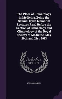 The Place of Climatology in Medicine; Being the Samuel Hyde Memorial Lectures Read Before the Section of Balneology and Climatology of the Royal Socie - Gordon, William