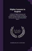 Higher Lessons in English: A Work On English Grammar and Composition, a Course of Practical Lessons Carefully Graded, and Adapted to Every-Day Us