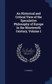 An Historical and Critical View of the Speculative Philosophy of Europe in the Nineteenth Century, Volume 1
