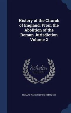 History of the Church of England, From the Abolition of the Roman Jurisdiction Volume 2 - Dixon, Richard Watson; Gee, Henry