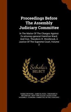 Proceedings Before The Assembly Judiciary Committee: In The Matter Of The Charges Against Ex-attorney-general Hamilton Ward, And Hon. Theodoric R. Wes - Ward, Hamilton