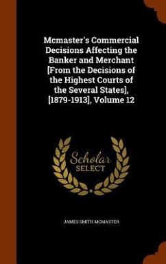Mcmaster's Commercial Decisions Affecting the Banker and Merchant [From the Decisions of the Highest Courts of the Several States], [1879-1913], Volume 12 - McMaster, James Smith