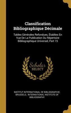 Classification Bibliographique Décimale: Tables Générales Refondues, Établies En Vue De La Publication Du Répertoire Bibliographique Universel, Part 1