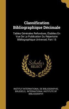 Classification Bibliographique Décimale: Tables Générales Refondues, Établies En Vue De La Publication Du Répertoire Bibliographique Universel, Part 1 - Brussels