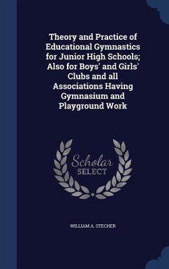 Theory and Practice of Educational Gymnastics for Junior High Schools; Also for Boys' and Girls' Clubs and all Associations Having Gymnasium and Playground Work - Stecher, William A