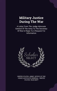 Military Justice During The War: A Letter From The Judge Advocate General Of The Army To The Secretary Of War In Reply To A Request For Information