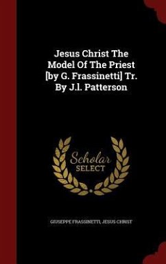 Jesus Christ The Model Of The Priest [by G. Frassinetti] Tr. By J.l. Patterson - Frassinetti, Giuseppe; Christ, Jesus