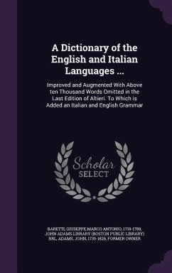 A Dictionary of the English and Italian Languages ...: Improved and Augmented With Above ten Thousand Words Omitted in the Last Edition of Altieri. To - Baretti, Giuseppe Marco Antonio; Adams, John