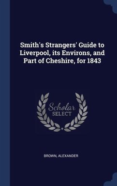 Smith's Strangers' Guide to Liverpool, its Environs, and Part of Cheshire, for 1843 - Brown, Alexander