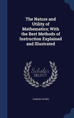 The Nature and Utility of Mathematics; With the Best Methods of Instruction Explained and Illustrated - Davies, Charles