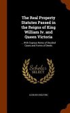 The Real Property Statutes Passed in the Reigns of King William Iv. and Queen Victoria: ... With Copious Notes of Decided Cases and Forms of Deeds