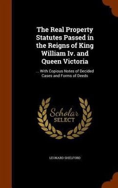 The Real Property Statutes Passed in the Reigns of King William Iv. and Queen Victoria: ... With Copious Notes of Decided Cases and Forms of Deeds - Shelford, Leonard