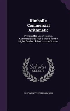Kimball's Commercial Arithmetic: Prepared for Use in Normal, Commercial and High Schools for the Higher Grades of the Common Schools - Kimball, Gustavus Sylvester