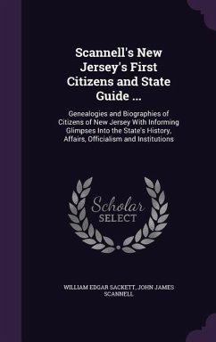 Scannell's New Jersey's First Citizens and State Guide ...: Genealogies and Biographies of Citizens of New Jersey With Informing Glimpses Into the Sta - Sackett, William Edgar; Scannell, John James