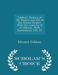 Gibbon's History of the Decline and Fall of the Roman Empire. With the notes by H. H. Milman. With illustrations VOL. IV. - Scholar's Choice Edition - Gibbon, Edward