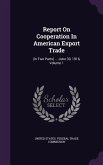 Report On Cooperation In American Export Trade: (in Two Parts) ... June 30, 1916, Volume 1