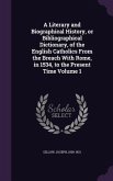 A Literary and Biographical History, or Bibliographical Dictionary, of the English Catholics From the Breach With Rome, in 1534, to the Present Time Volume 1