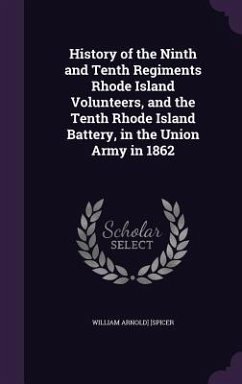 History of the Ninth and Tenth Regiments Rhode Island Volunteers, and the Tenth Rhode Island Battery, in the Union Army in 1862 - [Spicer, William Arnold]