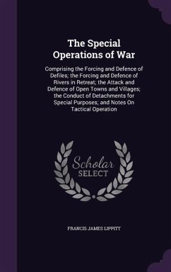 The Special Operations of War: Comprising the Forcing and Defence of Defiles; the Forcing and Defence of Rivers in Retreat; the Attack and Defence of - Lippitt, Francis James