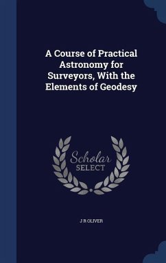 A Course of Practical Astronomy for Surveyors, With the Elements of Geodesy - Oliver, J R